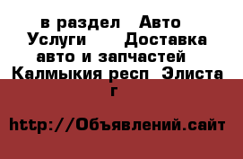  в раздел : Авто » Услуги »  » Доставка авто и запчастей . Калмыкия респ.,Элиста г.